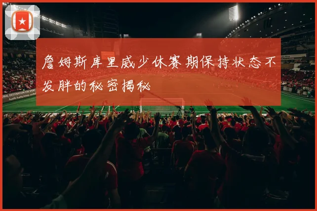 詹姆斯库里威少休赛期保持状态不发胖的秘密揭秘