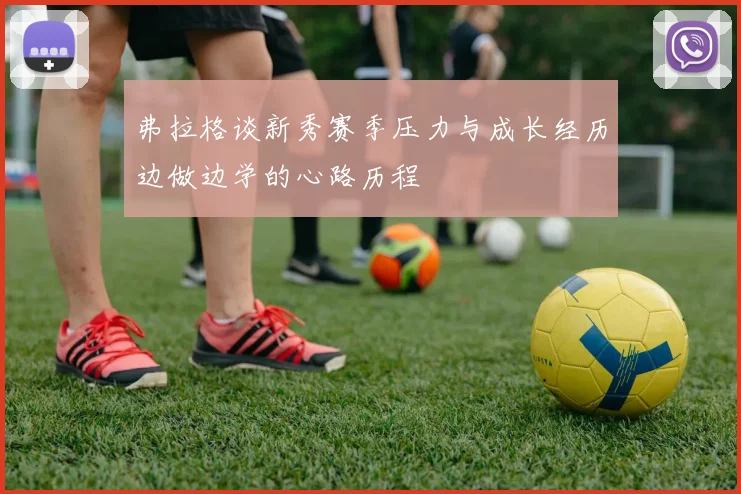 弗拉格谈新秀赛季压力与成长经历边做边学的心路历程