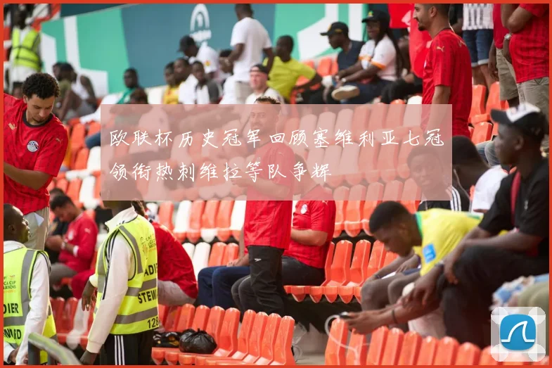 欧联杯历史冠军回顾塞维利亚七冠领衔热刺维拉等队争辉
