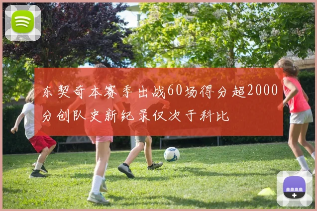 东契奇本赛季出战60场得分超2000分创队史新纪录仅次于科比