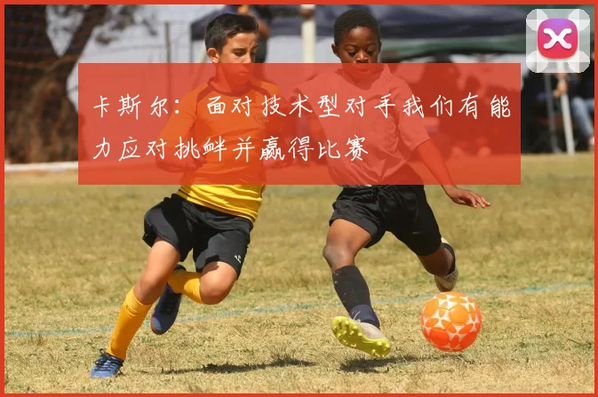 卡斯尔：面对技术型对手我们有能力应对挑衅并赢得比赛