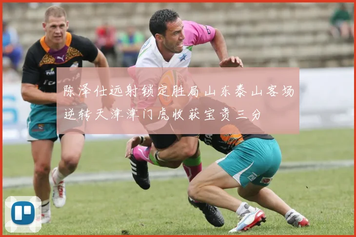 陈泽仕远射锁定胜局山东泰山客场逆转天津津门虎收获宝贵三分